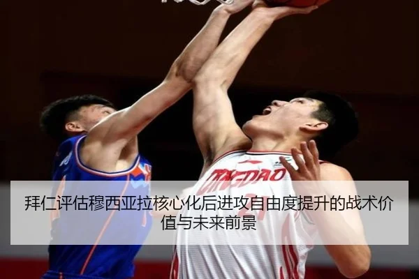 拜仁评估穆西亚拉核心化后进攻自由度提升的战术价值与未来前景