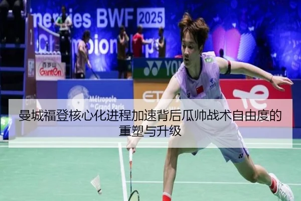 曼城福登核心化进程加速背后瓜帅战术自由度的重塑与升级