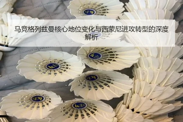 马竞格列兹曼核心地位变化与西蒙尼进攻转型的深度解析